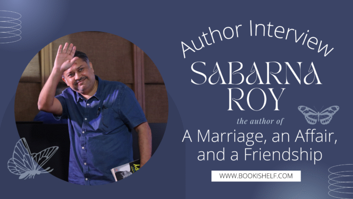 Author Sabarna Roy - Author Interview with responses - Sabarna Roy - the author of A Marriage, an Affair, and a Friendship