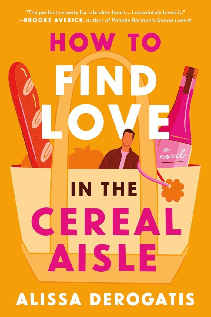 How to Find Love in the Cereal Aisle by Alissa DeRogatis: A Rom-Com About Falling Out of Love With Romance How to Find Love in the Cereal Aisle by Alissa DeRogatis: A Rom-Com About Falling Out of Love With Romance