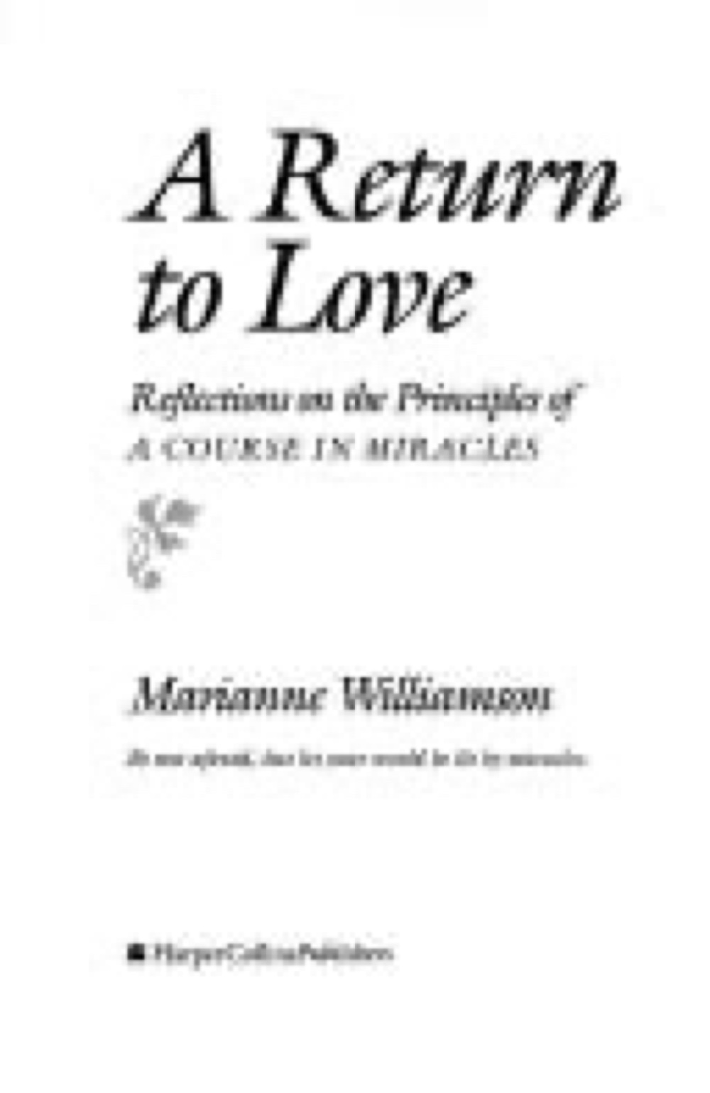A Return to Love: Reflections on the Principle of “ A Course in Miracles by Marianne Williamson
