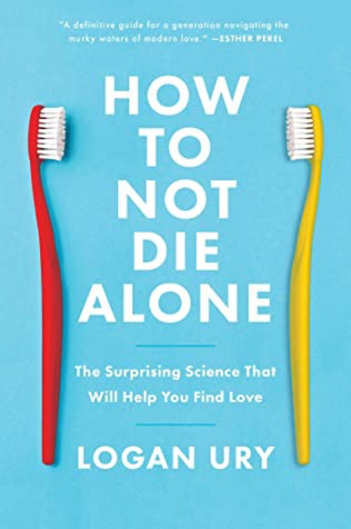 How to Not Die Alone: The Surprising Science That Will Help You Find Love by Logan Ury