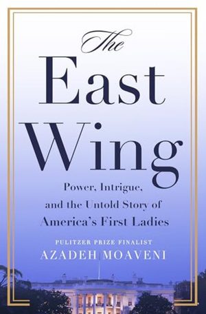 The East Wing: Power, Intrigue, and the Untold Story of America’s First Ladies cover